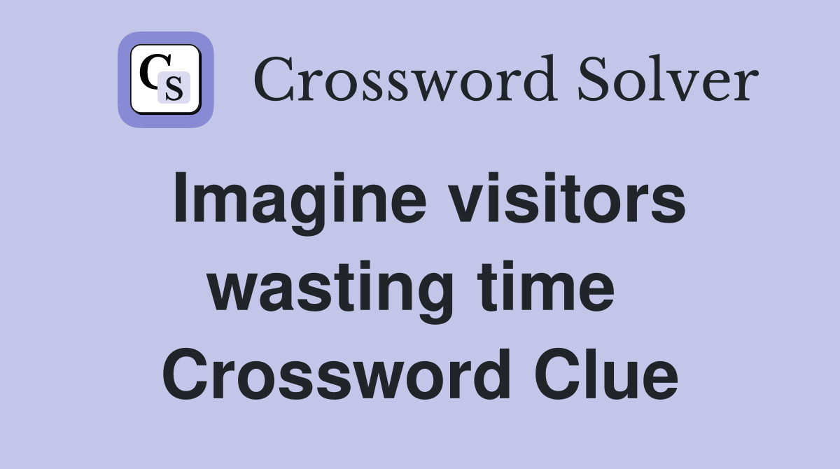 Imagine visitors wasting time  Crossword Clue