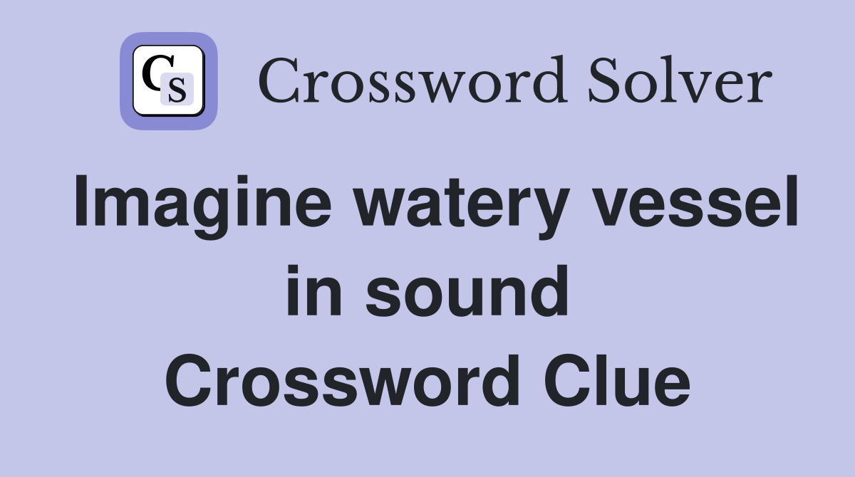 Imagine watery vessel in sound Crossword Clue