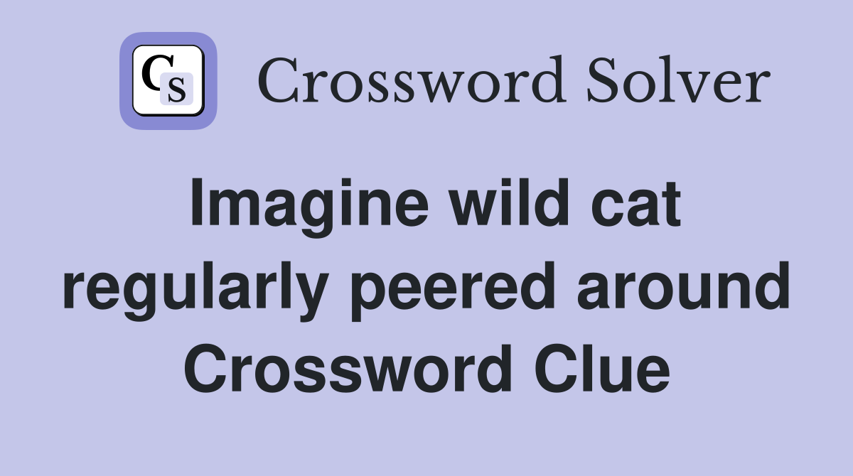 Imagine wild cat regularly peered around Crossword Clue