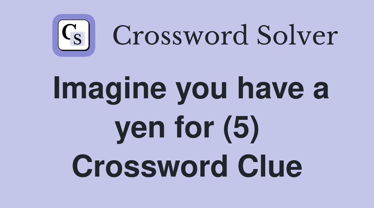 Imagine you have a yen for (5) Crossword Clue