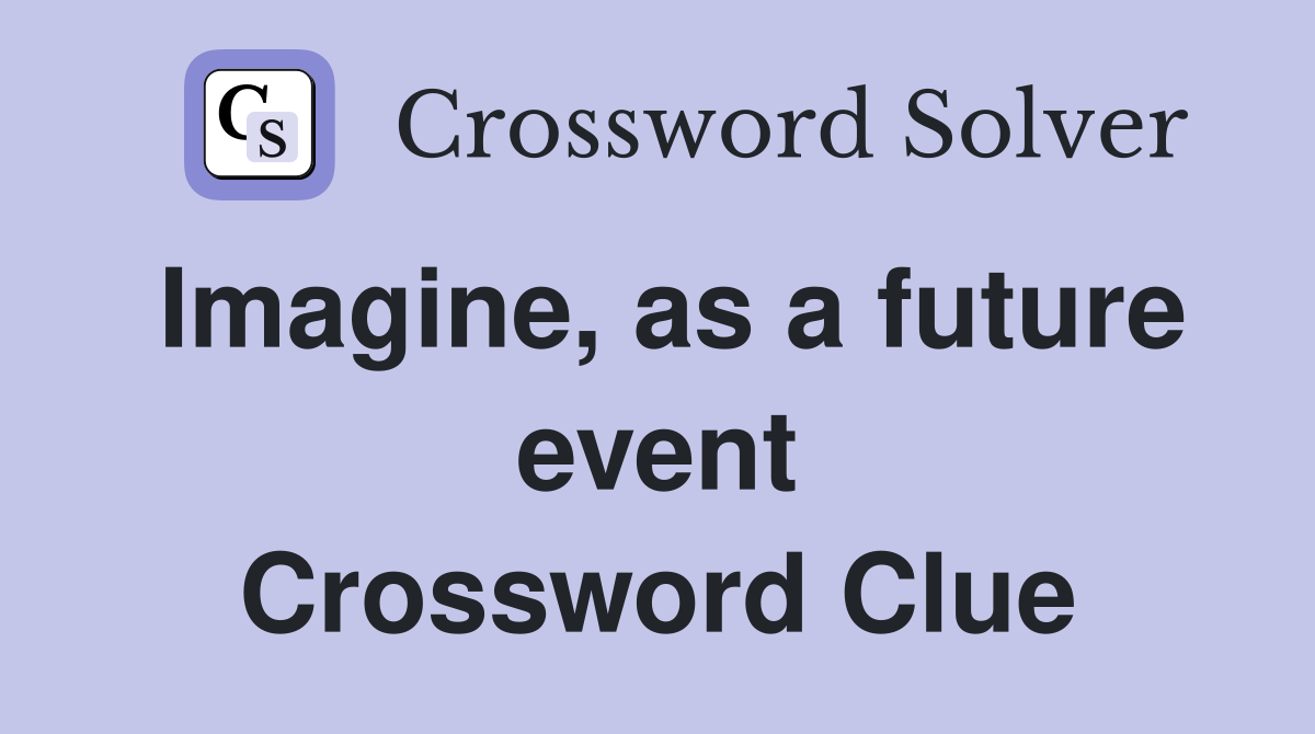 Imagine, as a future event Crossword Clue