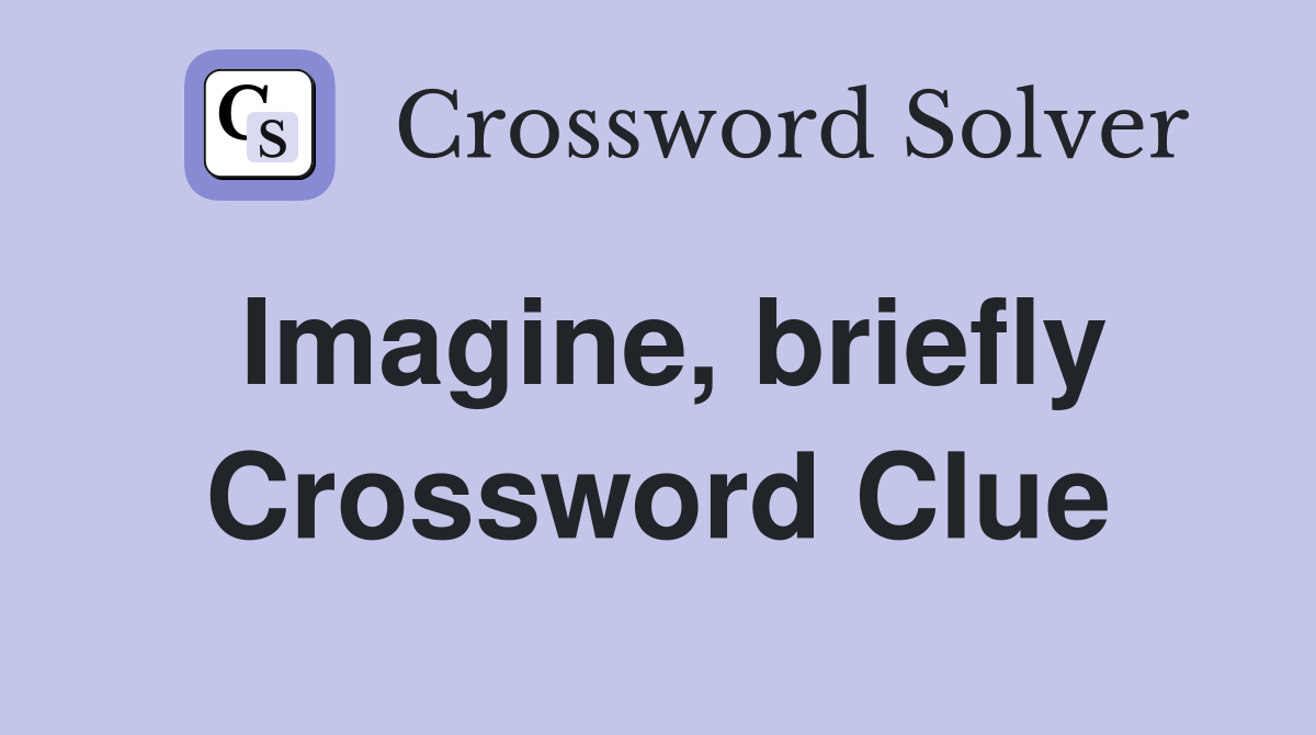 Imagine, briefly Crossword Clue