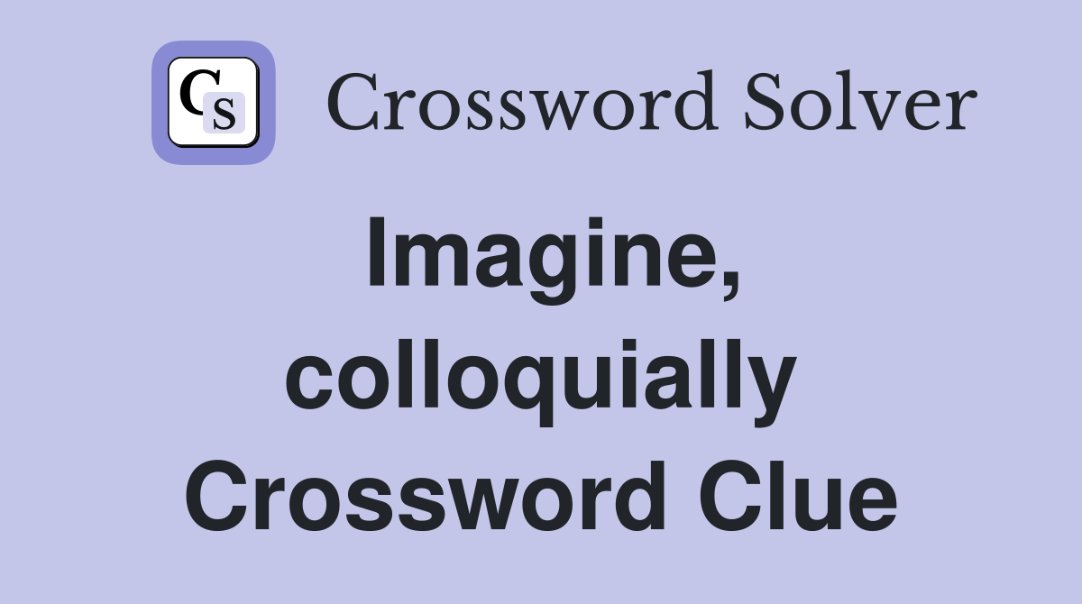 Imagine, colloquially Crossword Clue