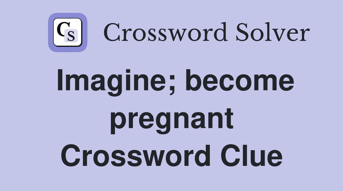 Imagine; become pregnant Crossword Clue