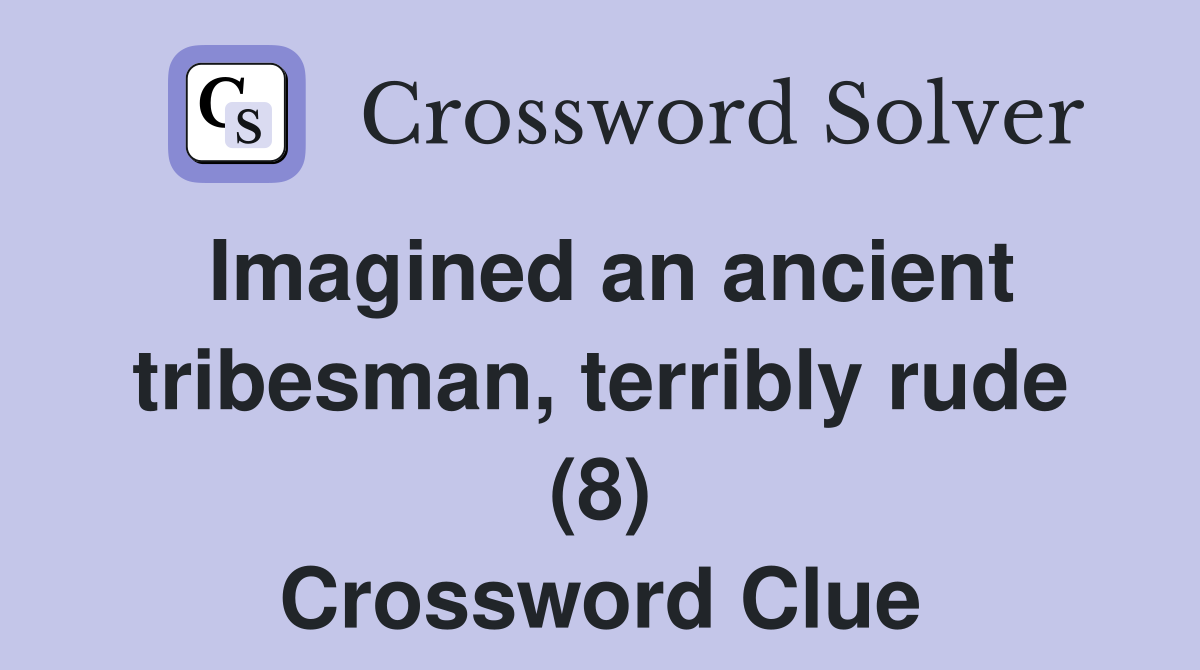 Imagined an ancient tribesman, terribly rude (8) Crossword Clue