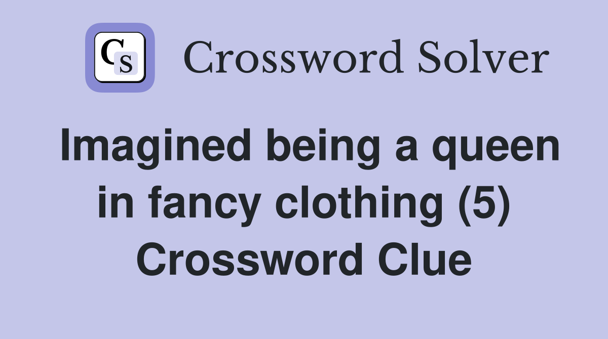 Imagined being a queen in fancy clothing (5) Crossword Clue