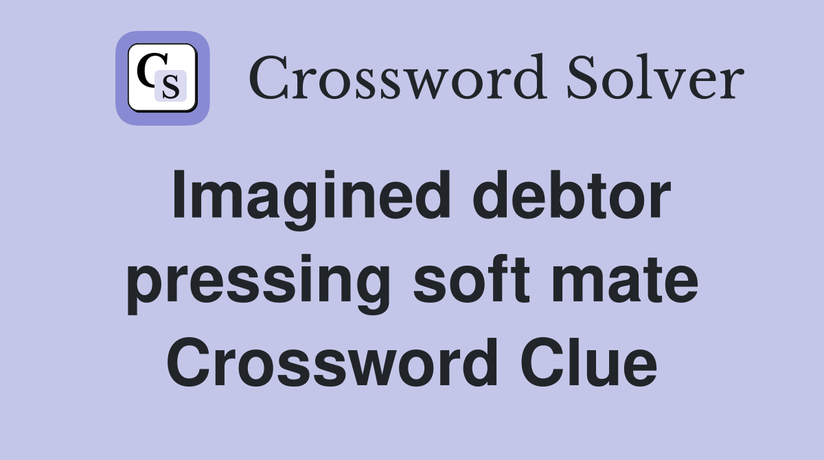 Imagined debtor pressing soft mate Crossword Clue