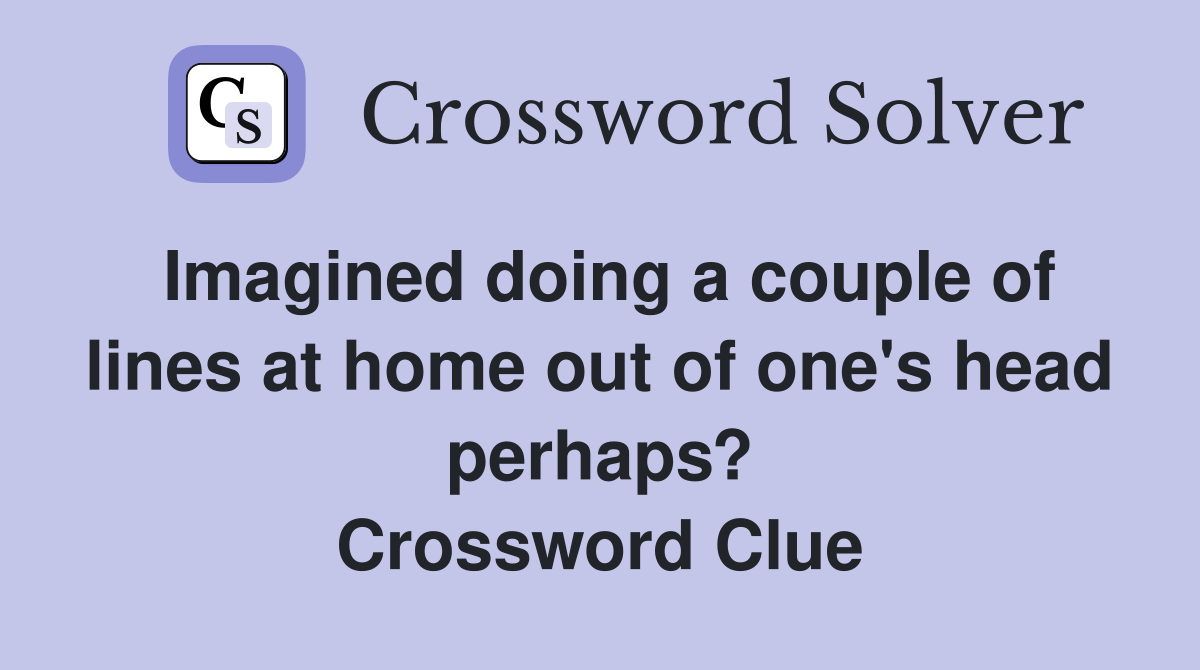 Imagined doing a couple of lines at home out of one's head perhaps? Crossword Clue