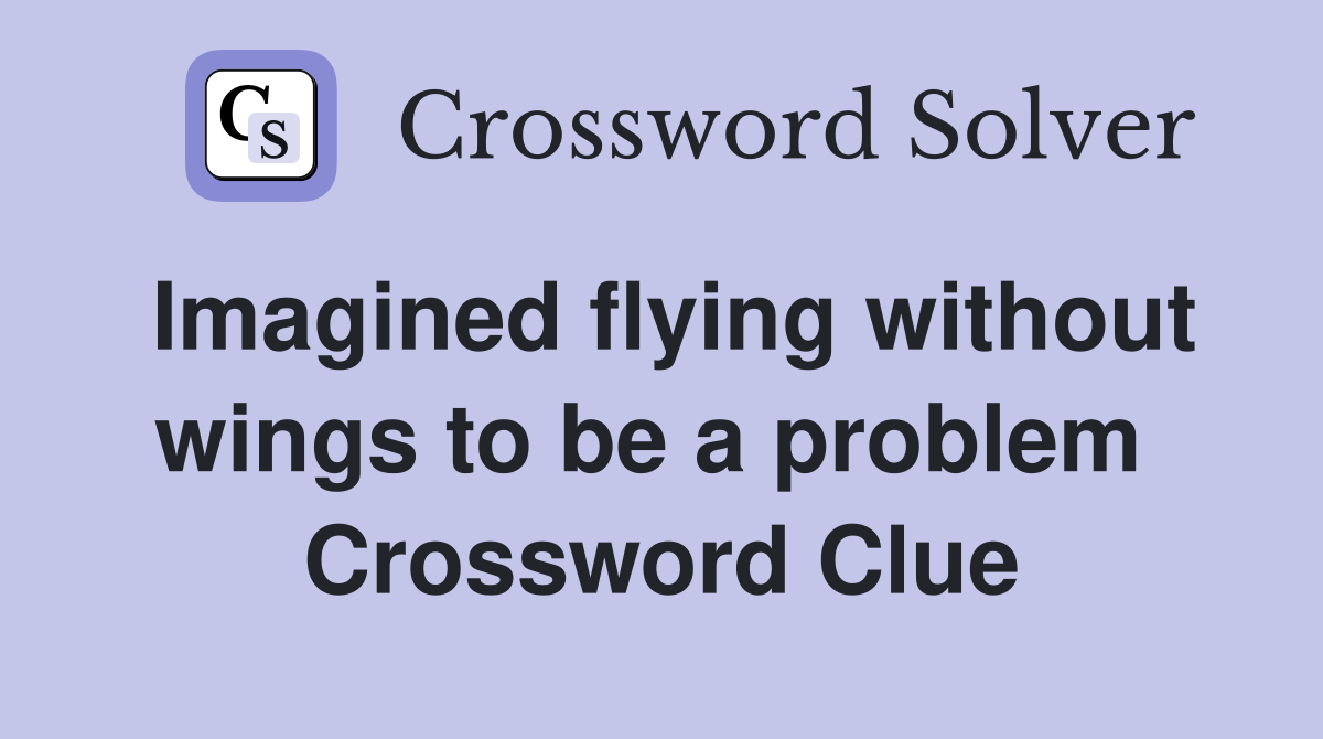 Imagined flying without wings to be a problem  Crossword Clue