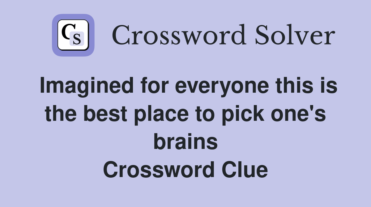 Imagined for everyone this is the best place to pick one's brains Crossword Clue