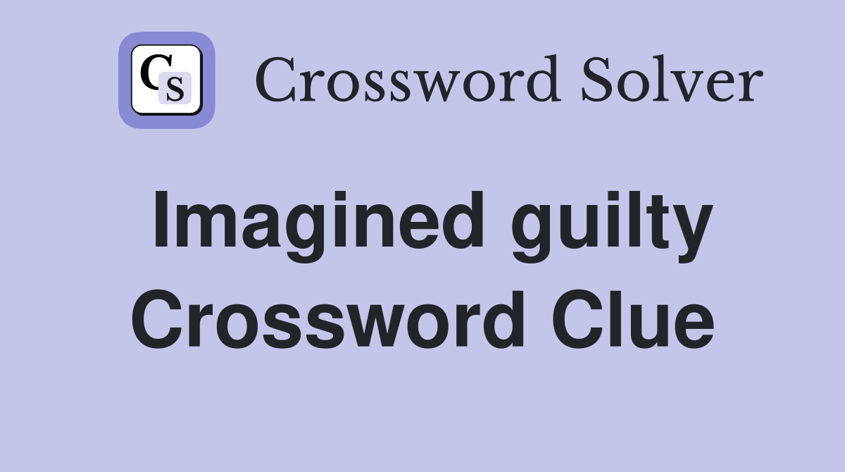 Imagined guilty Crossword Clue