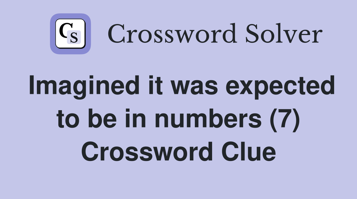 Imagined it was expected to be in numbers (7) Crossword Clue