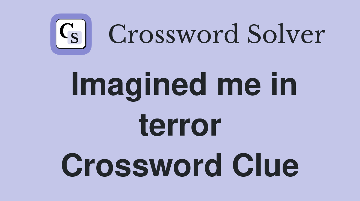 Imagined me in terror Crossword Clue