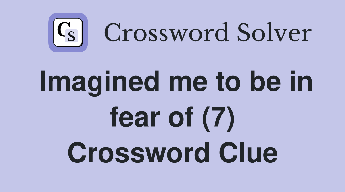 Imagined me to be in fear of (7) Crossword Clue