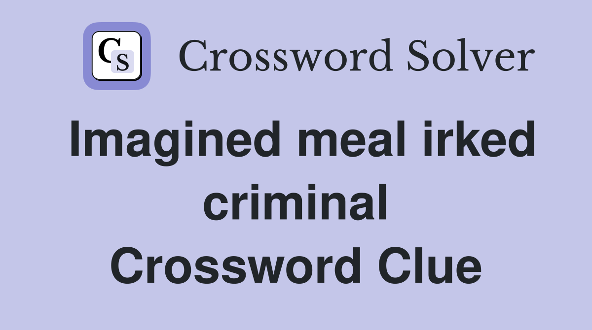 Imagined meal irked criminal Crossword Clue