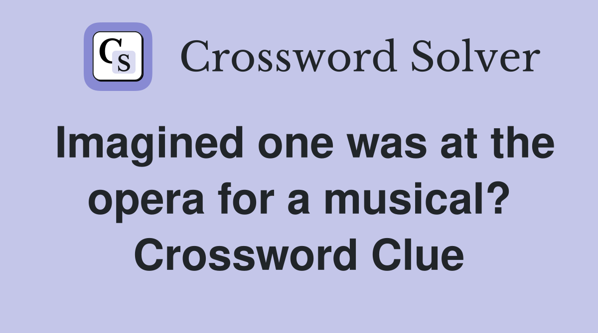 Imagined one was at the opera for a musical? Crossword Clue