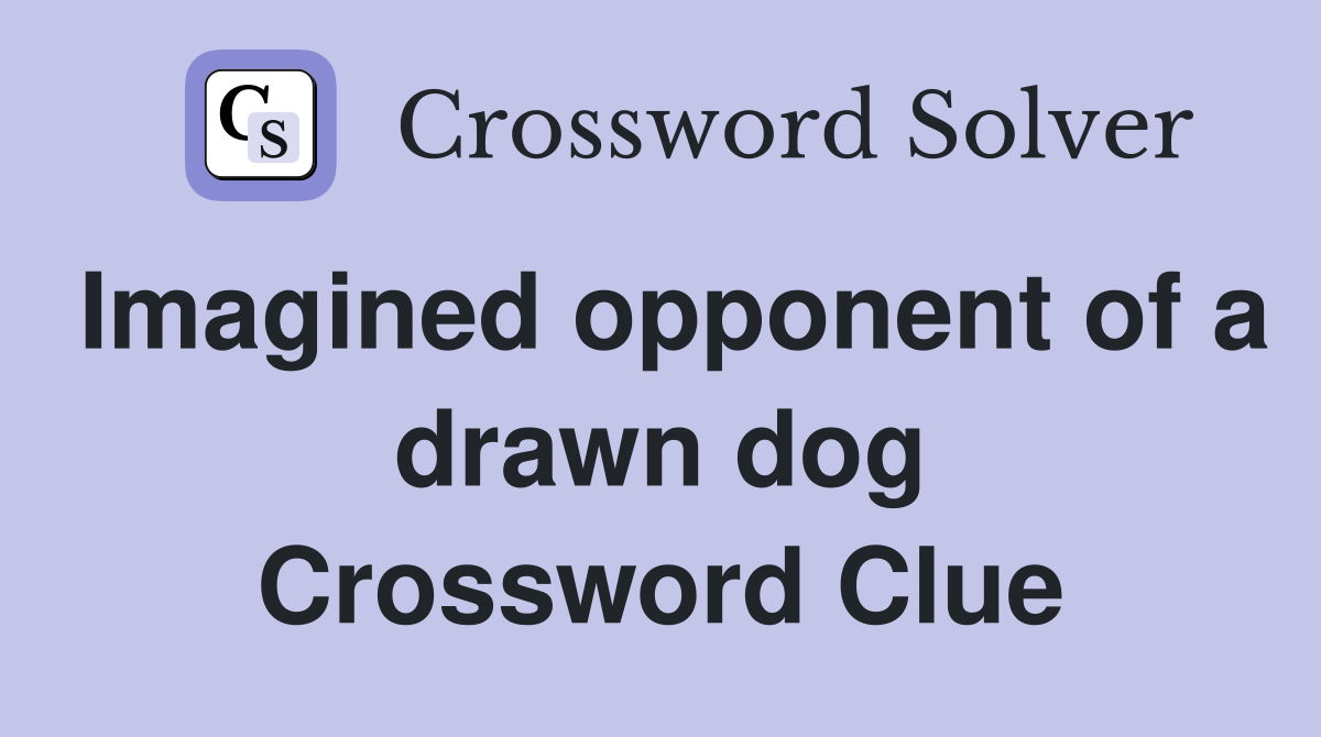 Imagined opponent of a drawn dog Crossword Clue
