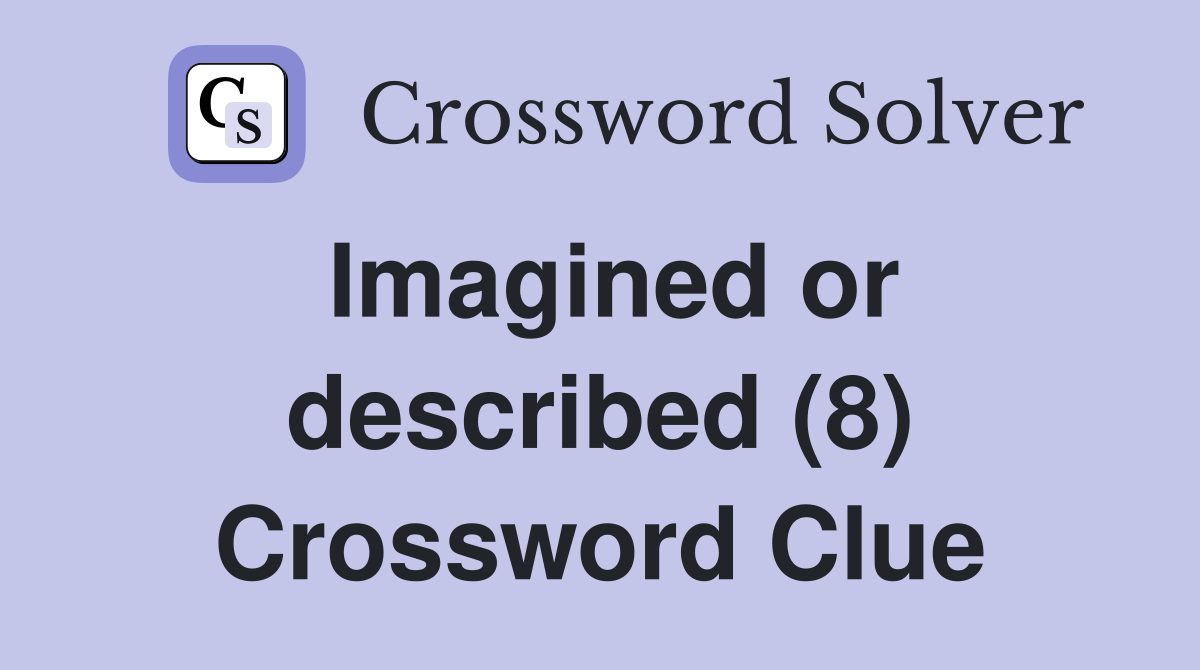Imagined or described (8) Crossword Clue