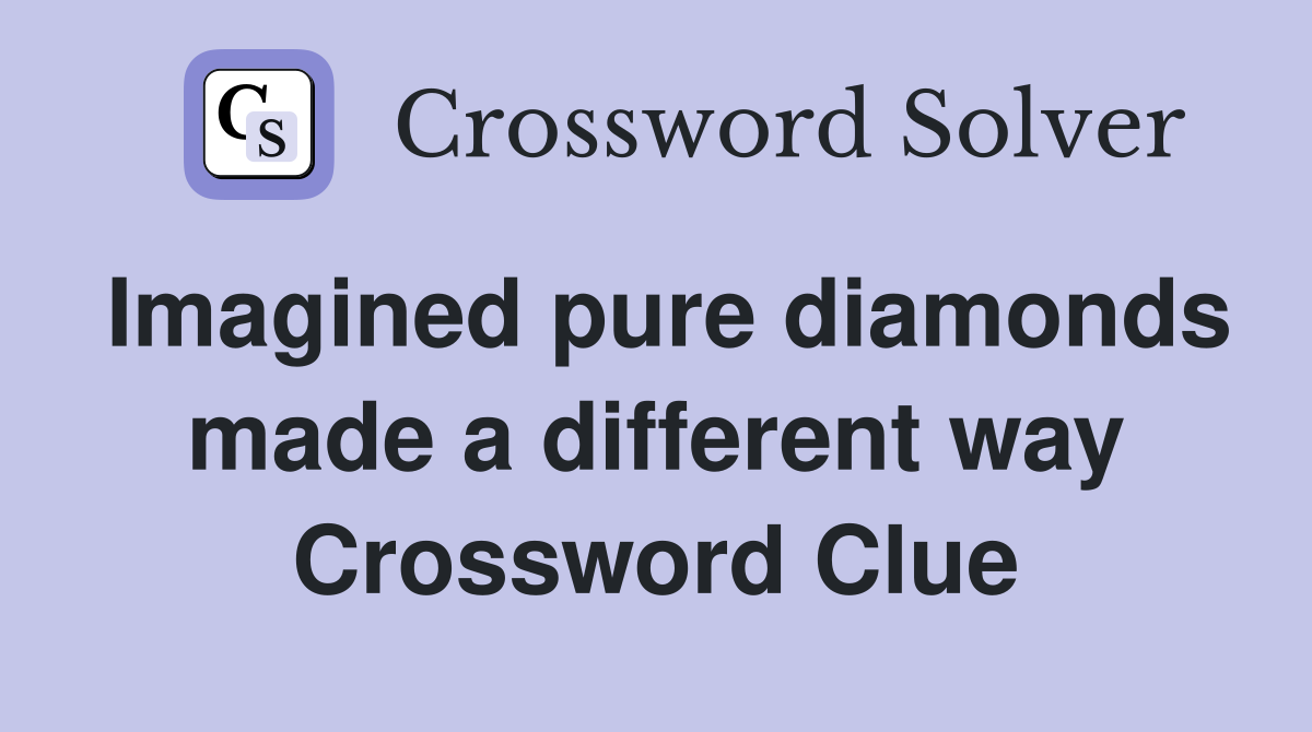Imagined pure diamonds made a different way Crossword Clue