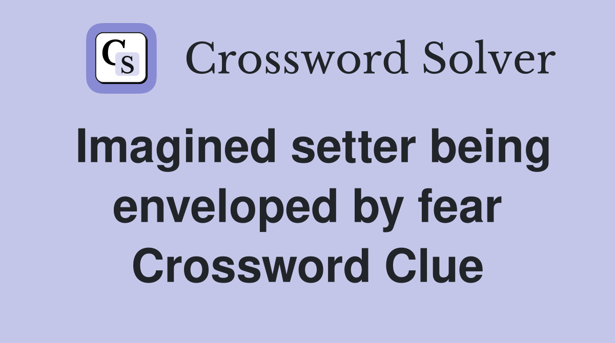 Imagined setter being enveloped by fear Crossword Clue
