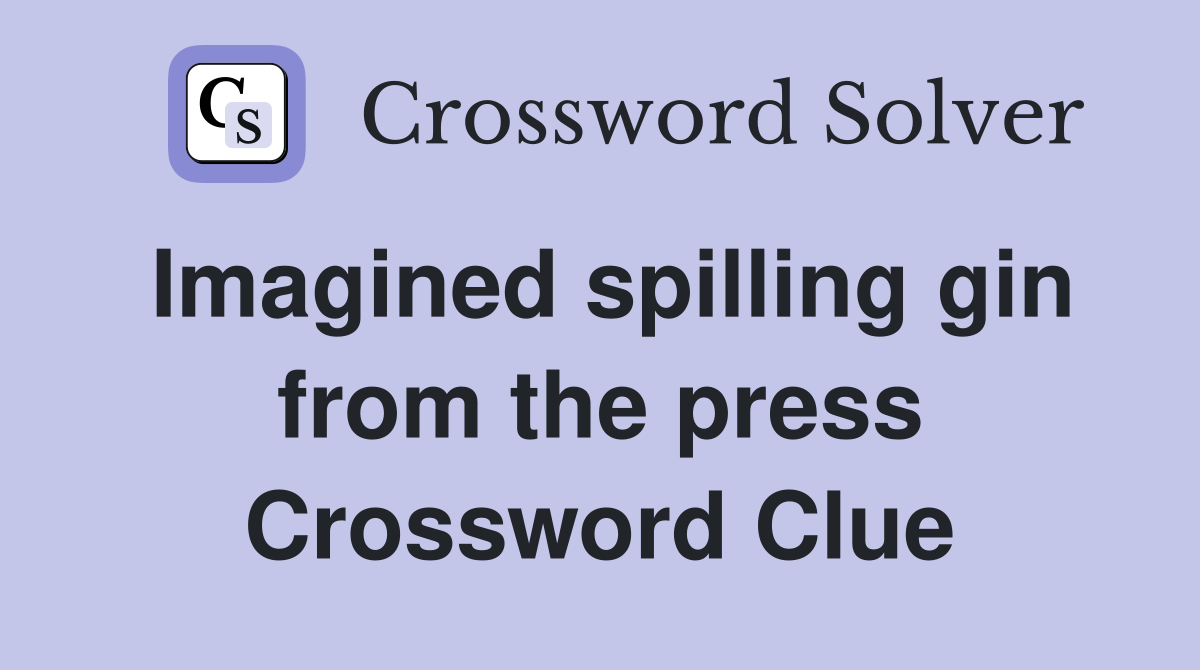 Imagined spilling gin from the press Crossword Clue