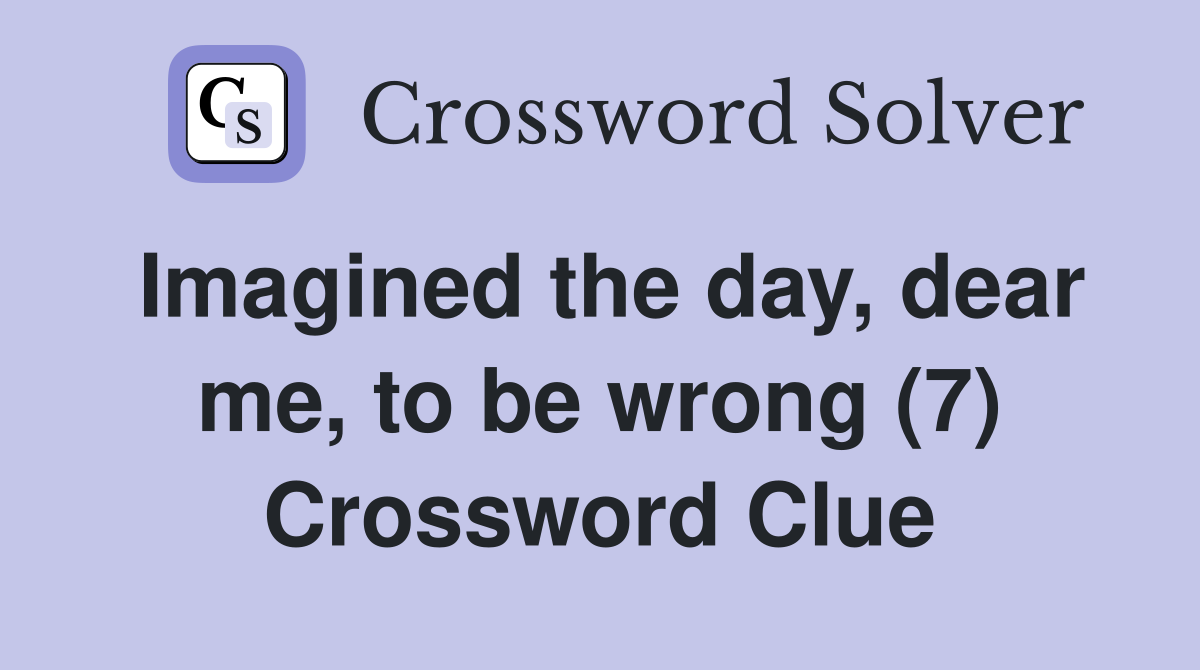 Imagined the day, dear me, to be wrong (7) Crossword Clue