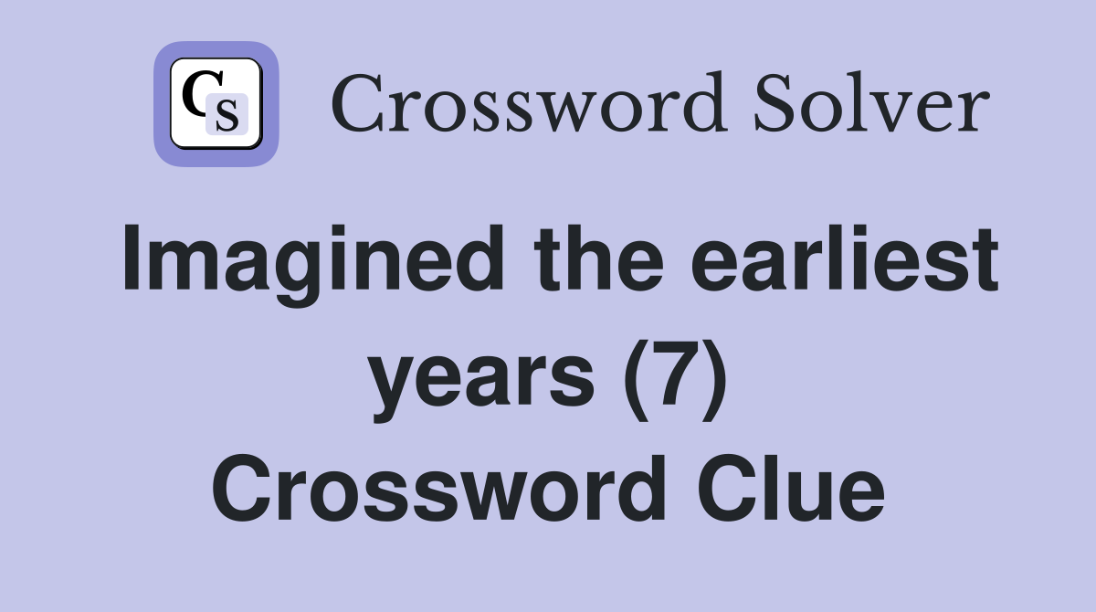 Imagined the earliest years (7) Crossword Clue