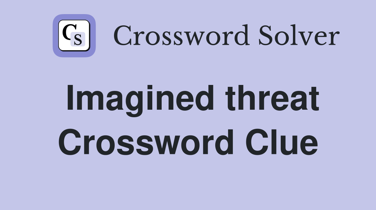 Imagined threat Crossword Clue