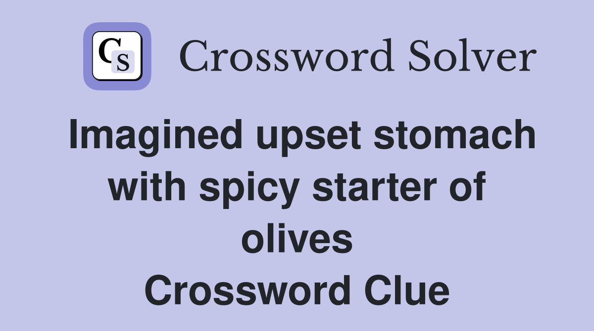 Imagined upset stomach with spicy starter of olives Crossword Clue