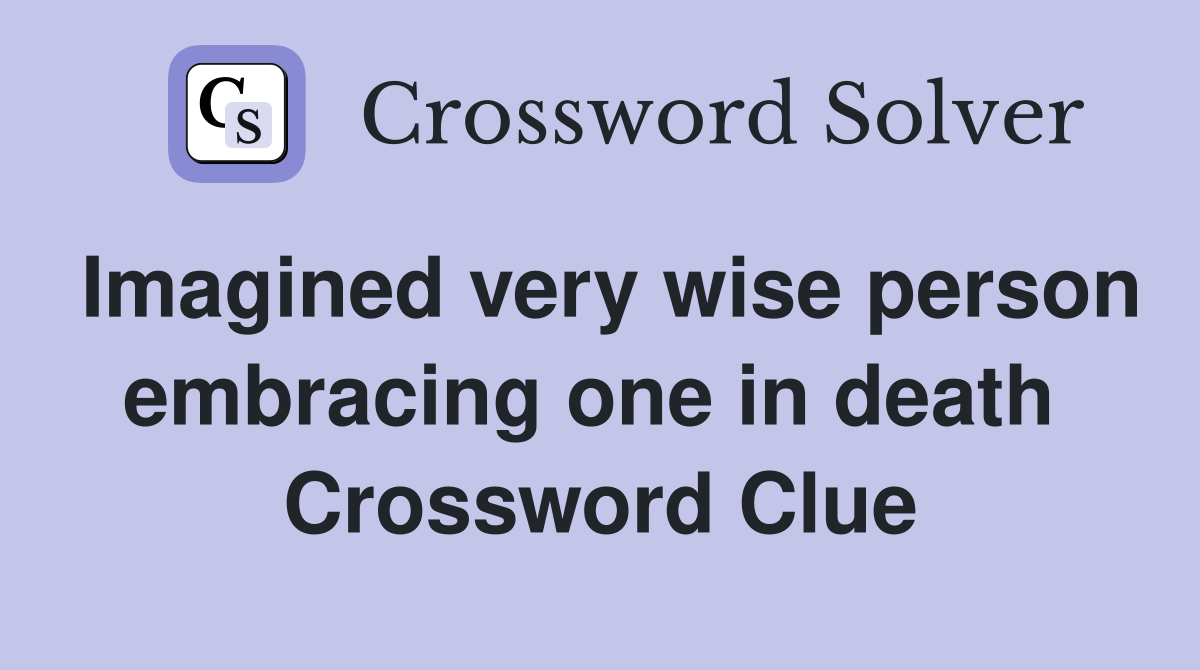 Imagined very wise person embracing one in death  Crossword Clue
