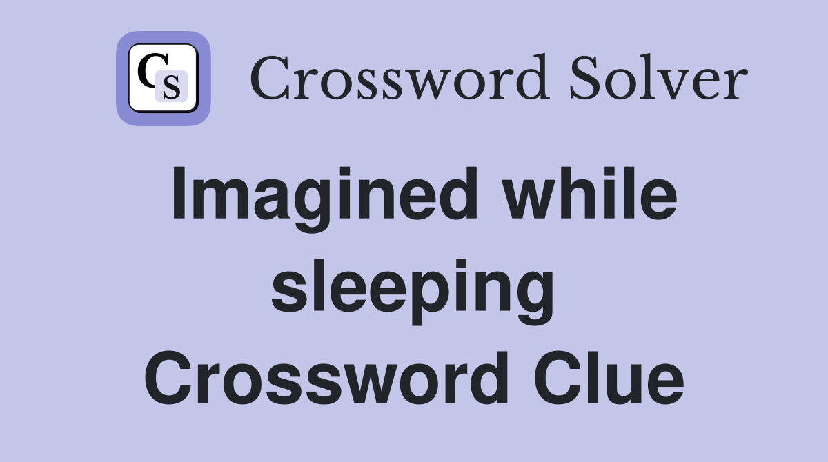 Imagined while sleeping Crossword Clue
