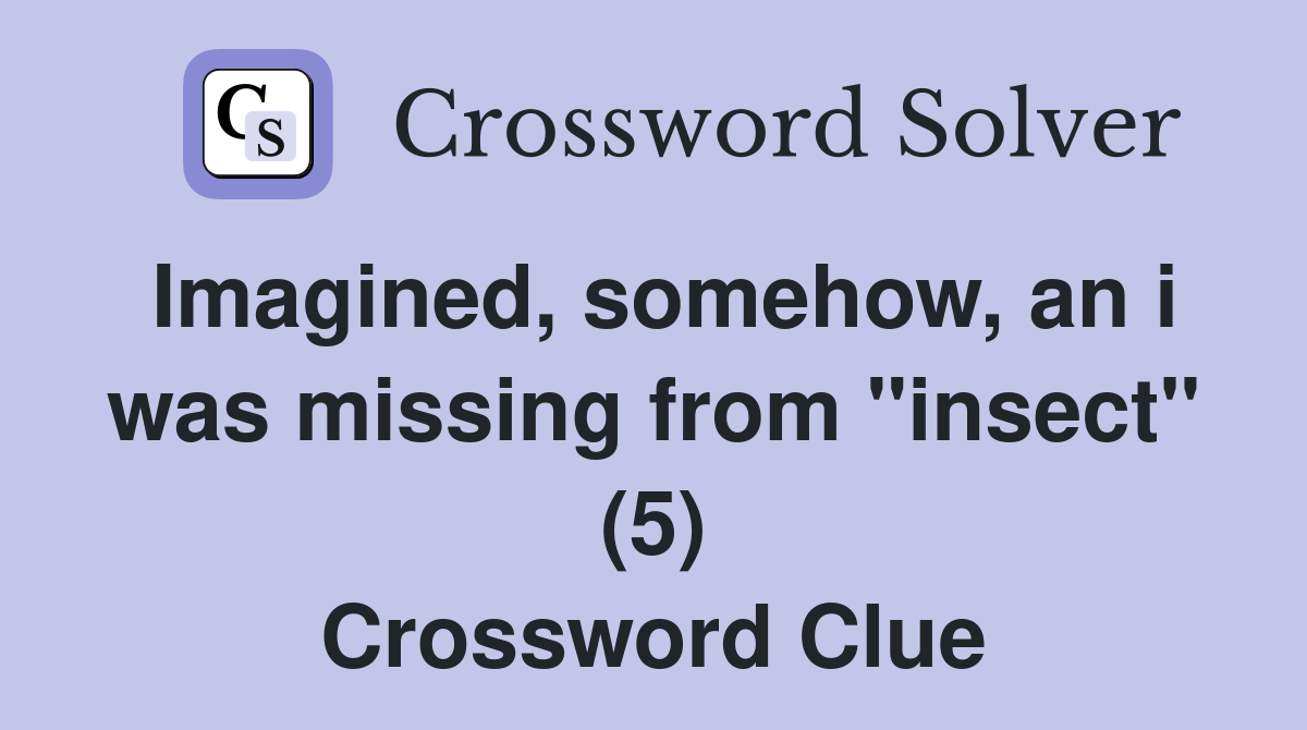 Imagined, somehow, an i was missing from "insect" (5) Crossword Clue