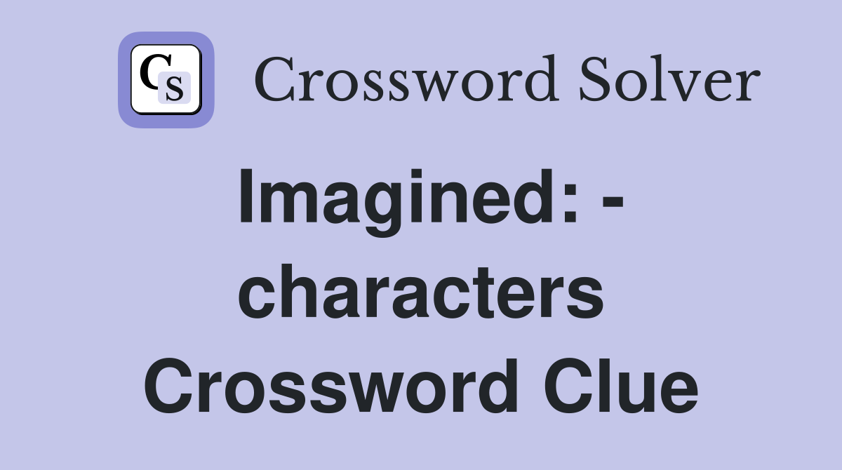 Imagined: - characters Crossword Clue
