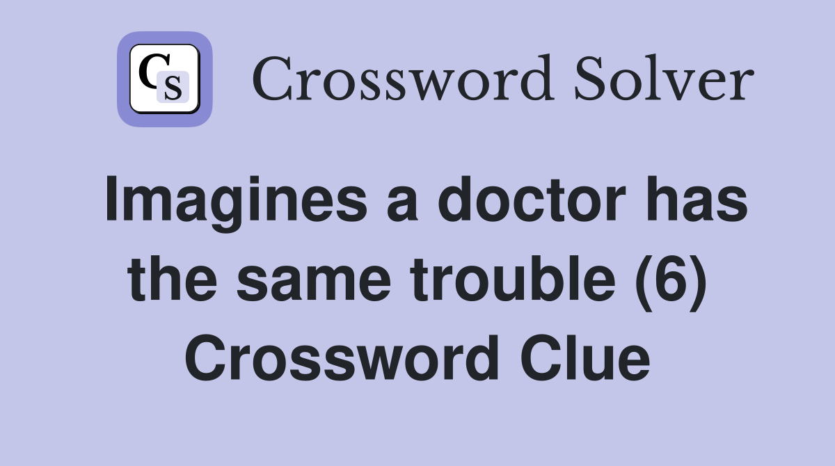 Imagines a doctor has the same trouble (6) Crossword Clue