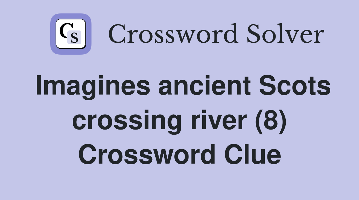 Imagines ancient Scots crossing river (8) Crossword Clue