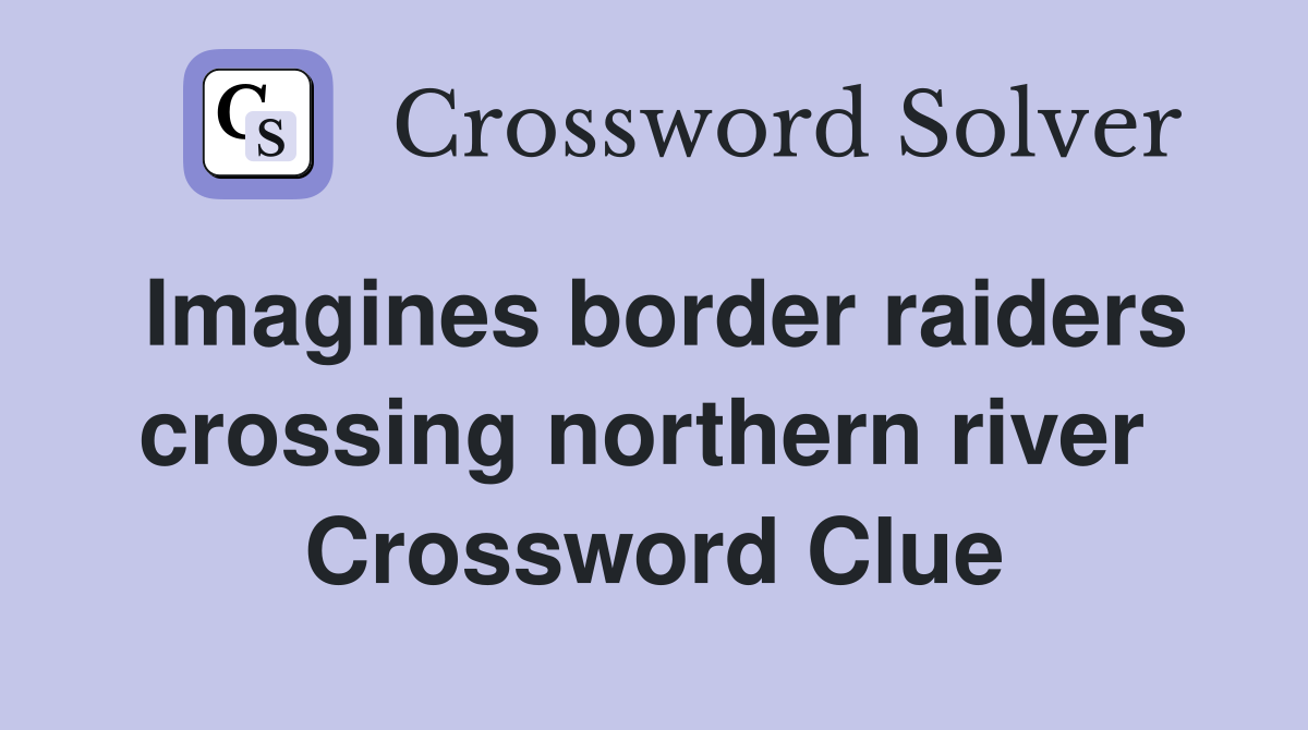 Imagines border raiders crossing northern river  Crossword Clue