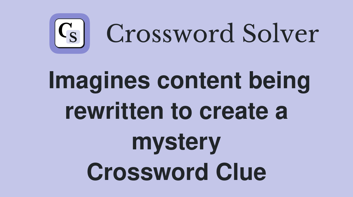 Imagines content being rewritten to create a mystery Crossword Clue