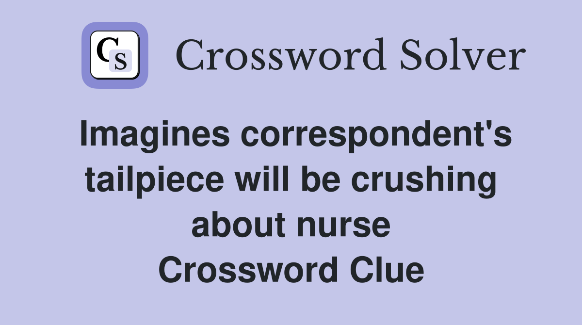 Imagines correspondent's tailpiece will be crushing about nurse Crossword Clue