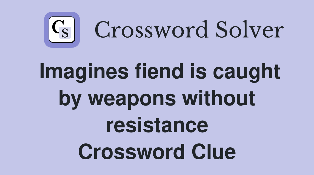 Imagines fiend is caught by weapons without resistance Crossword Clue