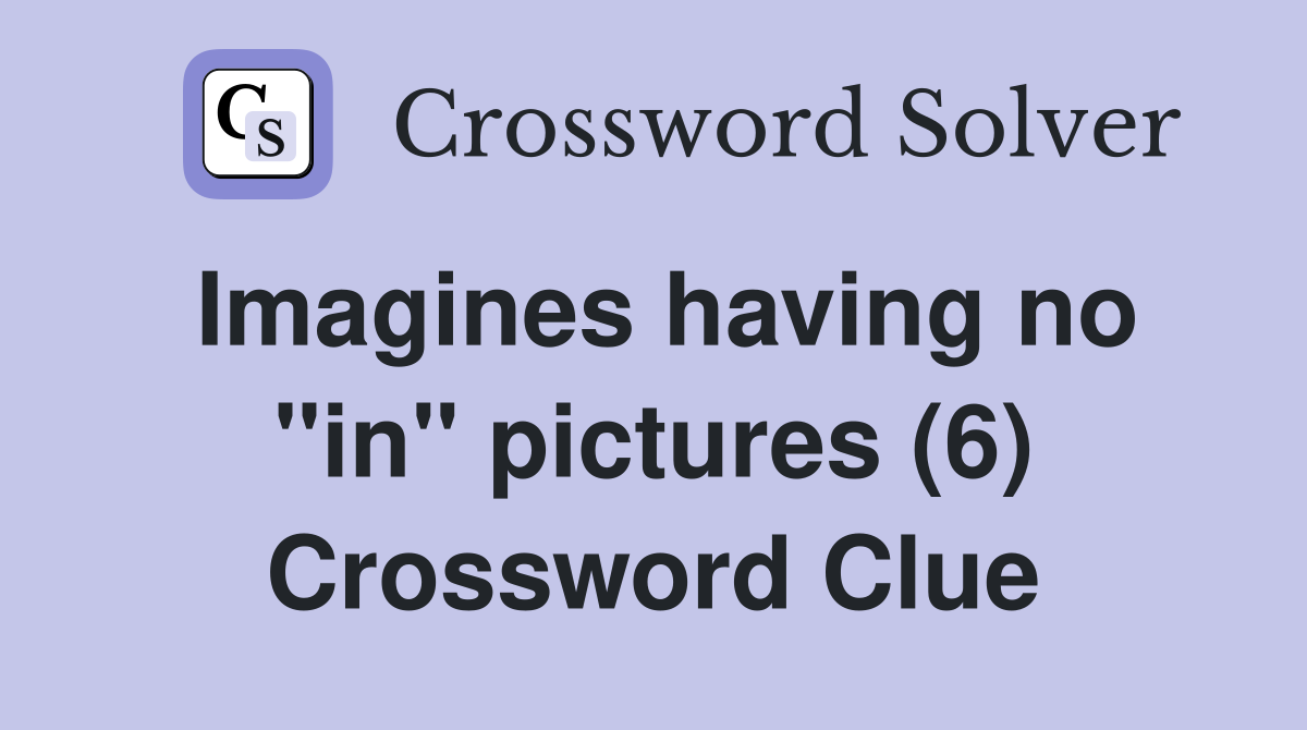 Imagines having no "in" pictures (6) Crossword Clue