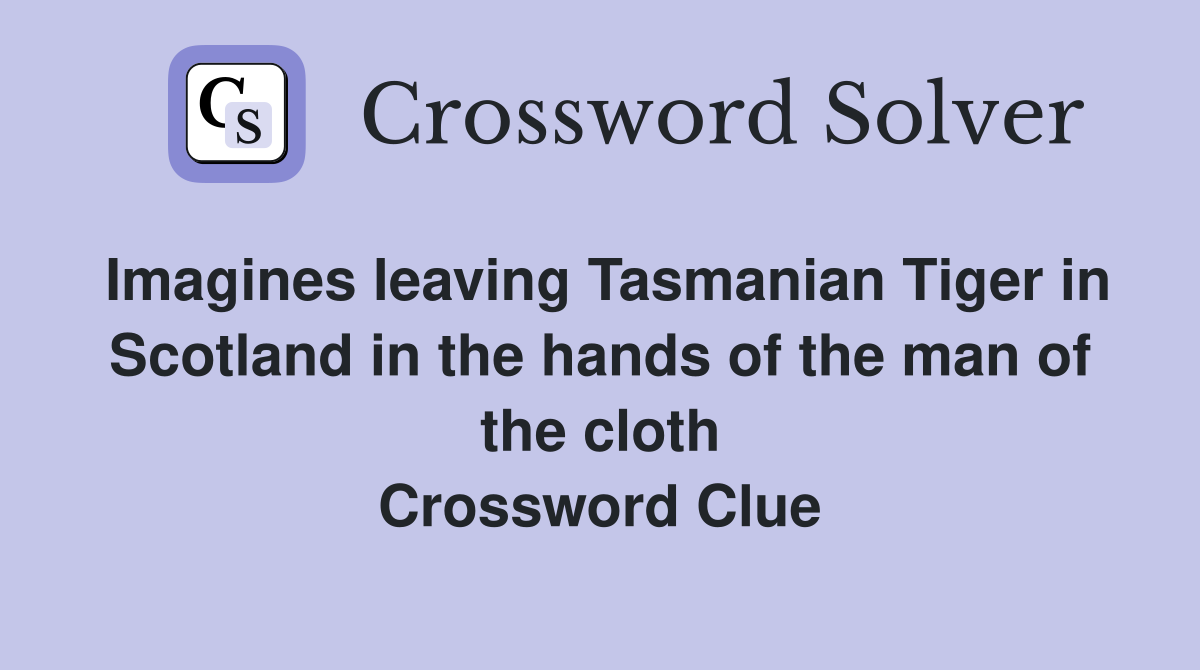 Imagines leaving Tasmanian Tiger in Scotland in the hands of the man of the cloth Crossword Clue