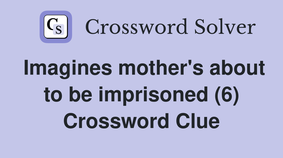 Imagines mother's about to be imprisoned (6) Crossword Clue