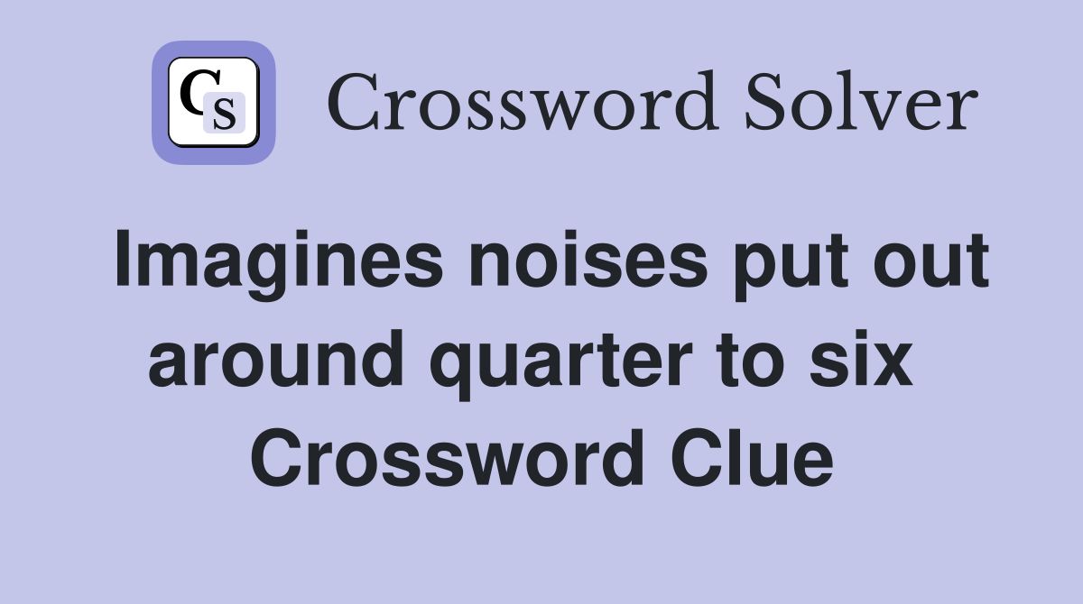 Imagines noises put out around quarter to six  Crossword Clue