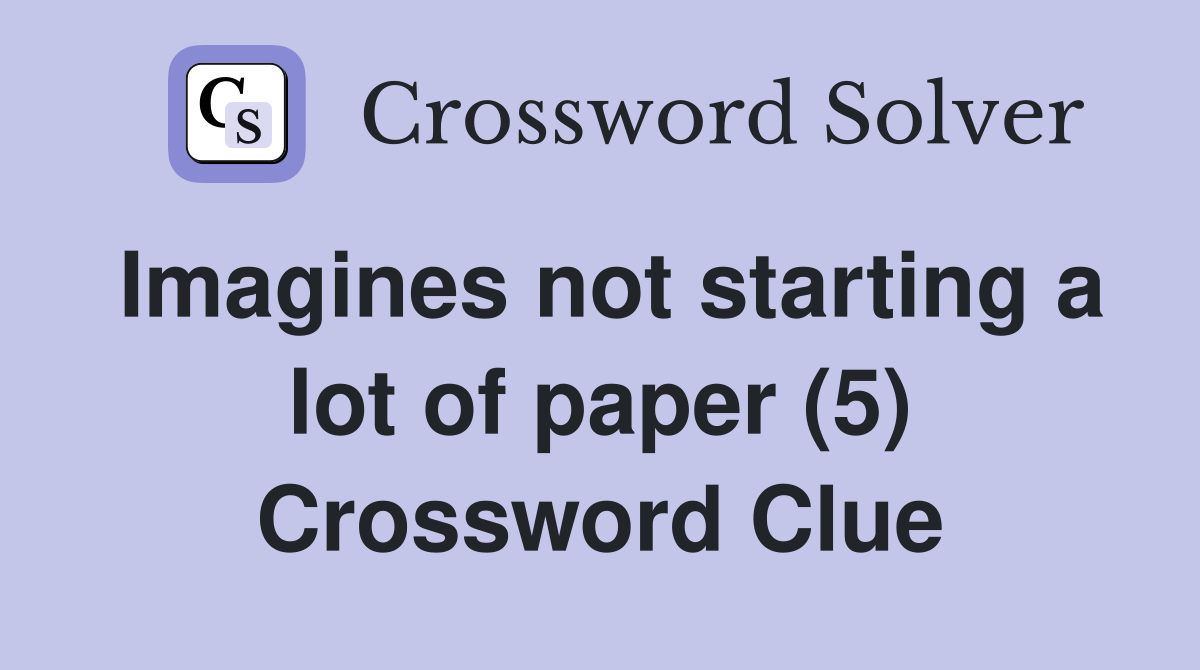 Imagines not starting a lot of paper (5) Crossword Clue