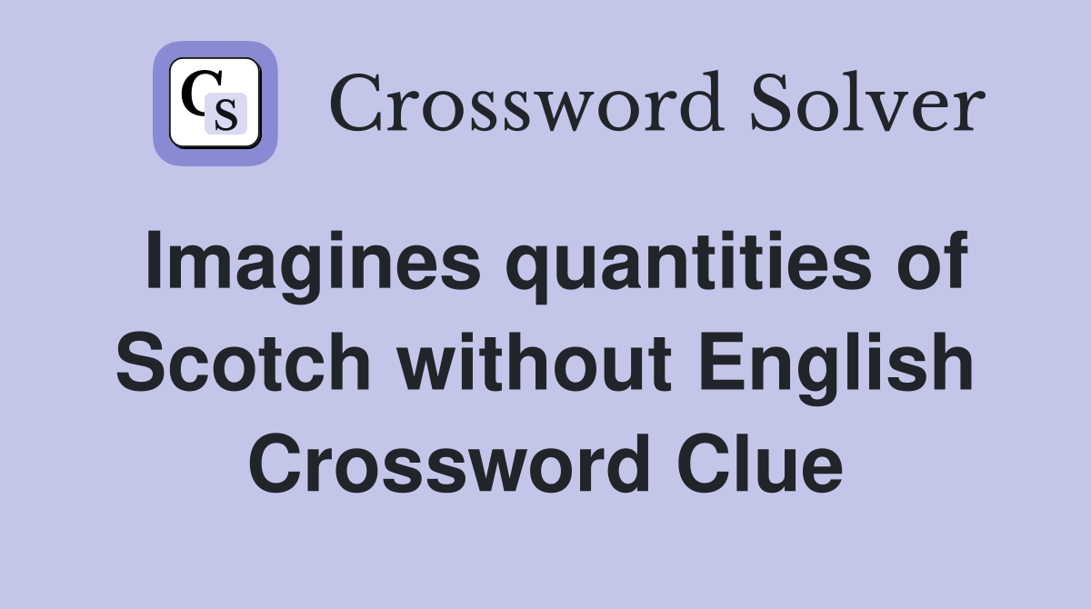 Imagines quantities of Scotch without English Crossword Clue