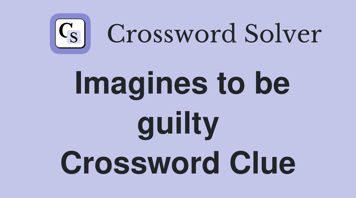 Imagines to be guilty Crossword Clue
