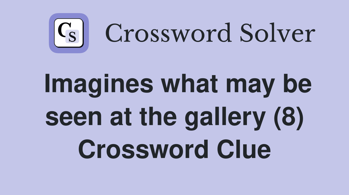 Imagines what may be seen at the gallery (8) Crossword Clue