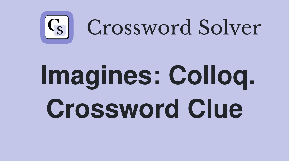 Imagines: Colloq. Crossword Clue