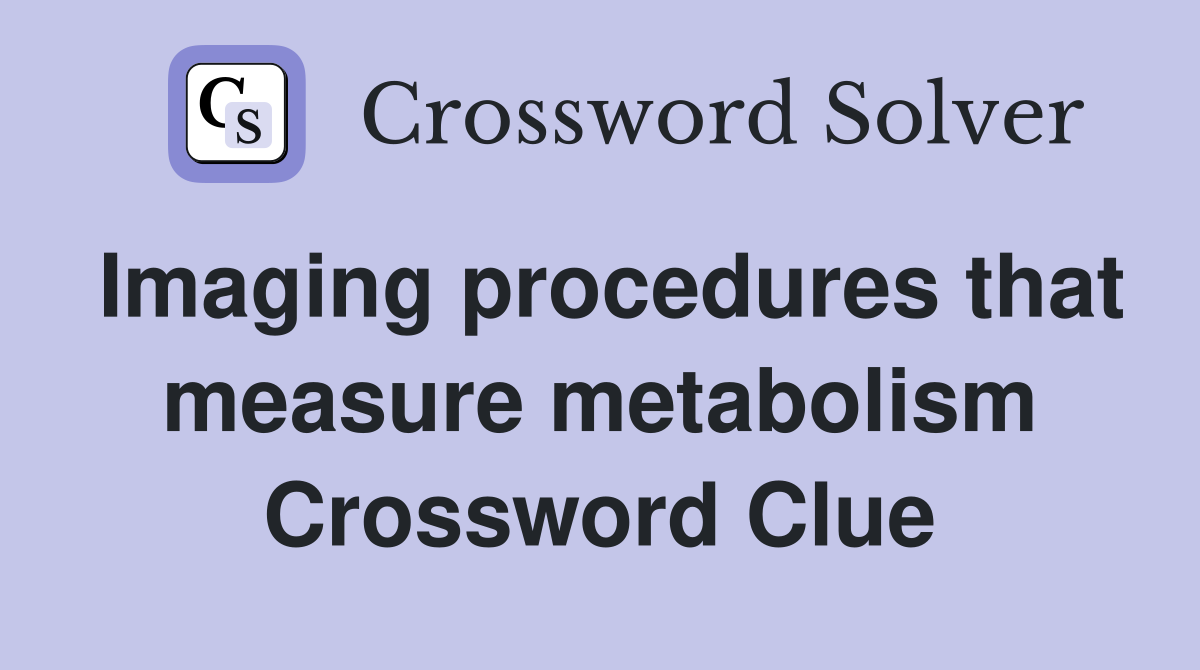 Imaging procedures that measure metabolism Crossword Clue