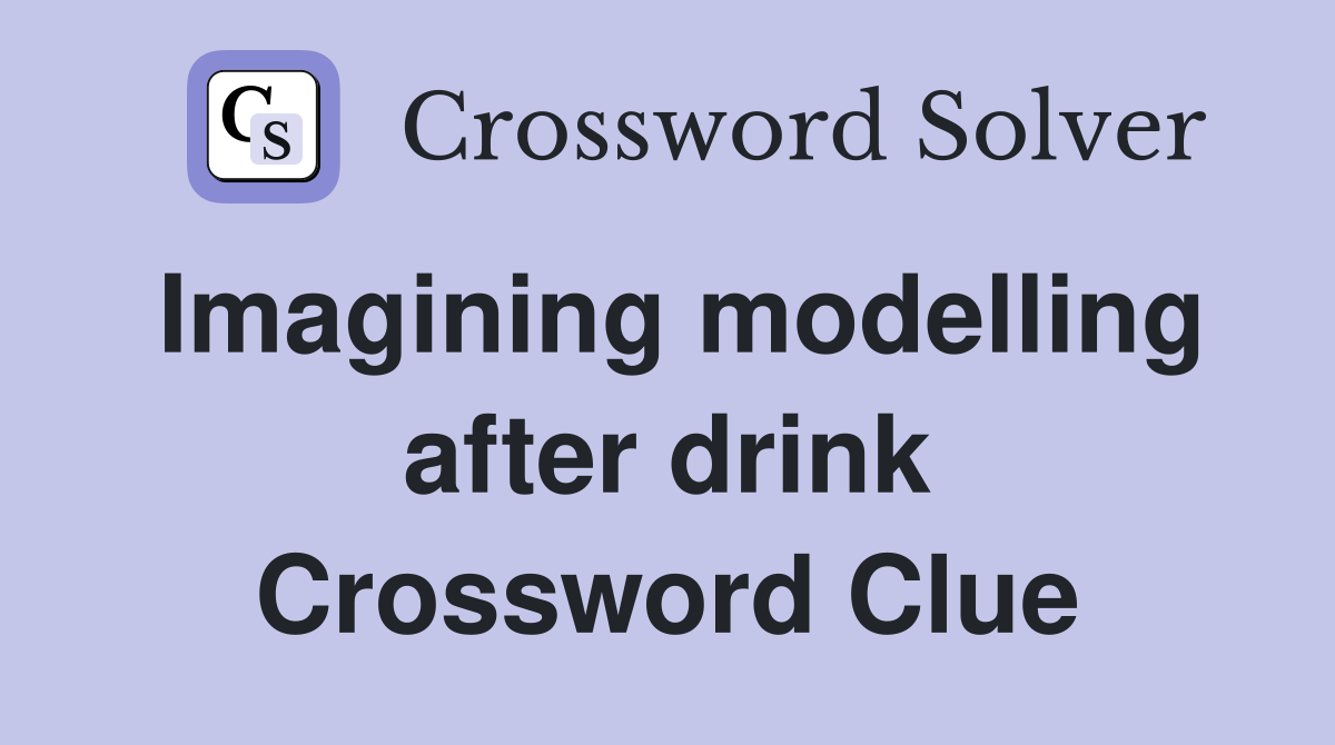 Imagining modelling after drink Crossword Clue